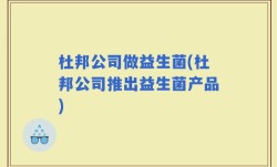 杜邦公司做益生菌(杜邦公司推出益生菌产品)