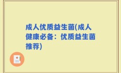 成人优质益生菌(成人健康必备：优质益生菌推荐)