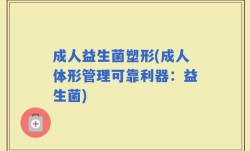 成人益生菌塑形(成人体形管理可靠利器：益生菌)