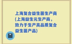 上海复合益生菌生产商(上海益生元生产商，致力于生产高品质复合益生菌产品)