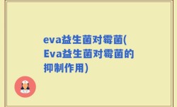 eva益生菌对霉菌(Eva益生菌对霉菌的抑制作用)