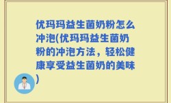 优玛玛益生菌奶粉怎么冲泡(优玛玛益生菌奶粉的冲泡方法，轻松健康享受益生菌奶的美味)