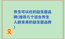 养生可以吃的益生菌品牌(推荐几个适合养生人群食用的益生菌品牌)