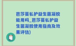 芭莎蔓私护益生菌凝胶能用吗_芭莎蔓私护益生菌凝胶使用指南及效果评估)