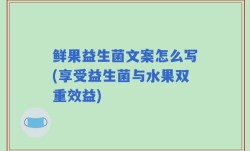 鲜果益生菌文案怎么写(享受益生菌与水果双重效益)