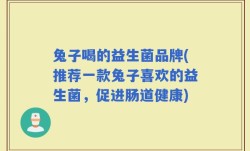 兔子喝的益生菌品牌(推荐一款兔子喜欢的益生菌，促进肠道健康)