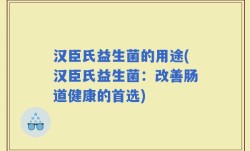 汉臣氏益生菌的用途(汉臣氏益生菌：改善肠道健康的首选)