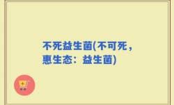 不死益生菌(不可死，惠生态：益生菌)