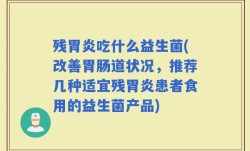 残胃炎吃什么益生菌(改善胃肠道状况，推荐几种适宜残胃炎患者食用的益生菌产品)