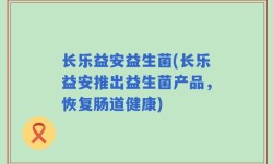 长乐益安益生菌(长乐益安推出益生菌产品，恢复肠道健康)