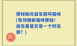 便秘能吃益生菌吗猫咪(有效缓解猫咪便秘！益生菌是否是一个好选择？)