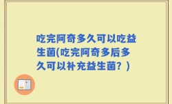吃完阿奇多久可以吃益生菌(吃完阿奇多后多久可以补充益生菌？)
