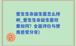 爱生生命益生菌怎么样啊_爱生生命益生菌效果如何？全面评价与使用感受分享)