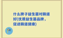 什么牌子益生菌对肠道好(优质益生菌品牌，促进肠道健康)