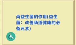 尚益生菌的作用(益生菌：改善肠道健康的必备元素)