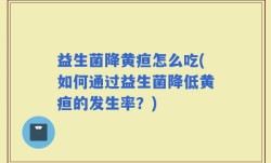 益生菌降黄疸怎么吃(如何通过益生菌降低黄疸的发生率？)