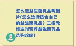 怎么选益生菌乳品呢图片(怎么选择适合自己的益生菌乳品？三招教你选对营养益生菌乳品选购攻略)