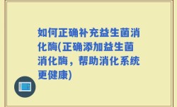 如何正确补充益生菌消化酶(正确添加益生菌消化酶，帮助消化系统更健康)