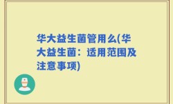 华大益生菌管用么(华大益生菌：适用范围及注意事项)