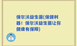 保尔沃益生菌(保健利器！保尔沃益生菌让你健康有保障)