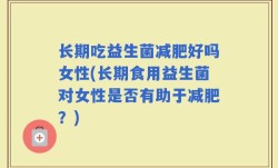 长期吃益生菌减肥好吗女性(长期食用益生菌对女性是否有助于减肥？)
