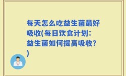 每天怎么吃益生菌最好吸收(每日饮食计划：益生菌如何提高吸收？)