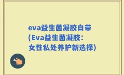 eva益生菌凝胶白带(Eva益生菌凝胶：女性私处养护新选择)