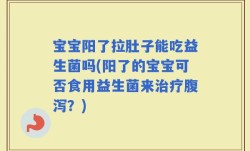 宝宝阳了拉肚子能吃益生菌吗(阳了的宝宝可否食用益生菌来治疗腹泻？)