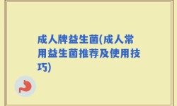成人牌益生菌(成人常用益生菌推荐及使用技巧)