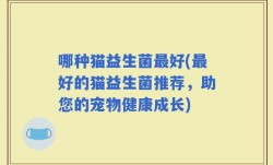 哪种猫益生菌最好(最好的猫益生菌推荐，助您的宠物健康成长)