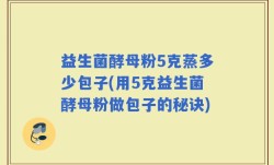 益生菌酵母粉5克蒸多少包子(用5克益生菌酵母粉做包子的秘诀)