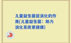 儿童益生菌促消化的作用(儿童益生菌：助力消化系统更健康)
