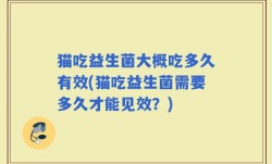 猫吃益生菌大概吃多久有效(猫吃益生菌需要多久才能见效？)