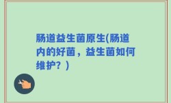 肠道益生菌原生(肠道内的好菌，益生菌如何维护？)