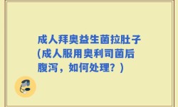 成人拜奥益生菌拉肚子(成人服用奥利司菌后腹泻，如何处理？)