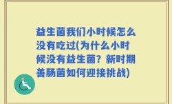 益生菌我们小时候怎么没有吃过(为什么小时候没有益生菌？新时期善肠菌如何迎接挑战)