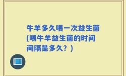 牛羊多久喂一次益生菌(喂牛羊益生菌的时间间隔是多久？)