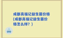 成都高福记益生菌价格(成都高福记益生菌价格怎么样？)