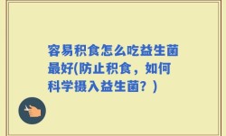 容易积食怎么吃益生菌最好(防止积食，如何科学摄入益生菌？)