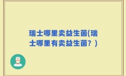 瑞士哪里卖益生菌(瑞士哪里有卖益生菌？)