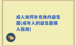 成人如何补充体内益生菌(成年人的益生菌摄入指南)