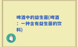 啤酒中的益生菌(啤酒：一种含有益生菌的饮料)