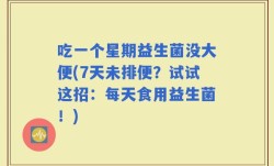 吃一个星期益生菌没大便(7天未排便？试试这招：每天食用益生菌！)