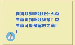 狗狗频繁呕吐吃什么益生菌狗狗呕吐频繁？益生菌可能是解救之道！)