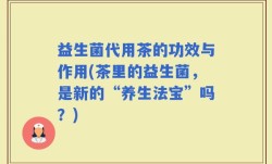 益生菌代用茶的功效与作用(茶里的益生菌，是新的“养生法宝”吗？)