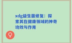 xdg益生菌修复：探索其在健康领域的神奇功效与作用