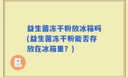 益生菌冻干粉放冰箱吗(益生菌冻干粉能否存放在冰箱里？)