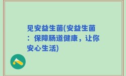 见安益生菌(安益生菌：保障肠道健康，让你安心生活)