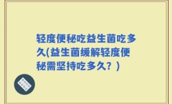 轻度便秘吃益生菌吃多久(益生菌缓解轻度便秘需坚持吃多久？)