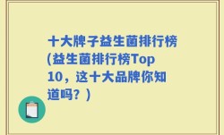 十大牌子益生菌排行榜(益生菌排行榜Top10，这十大品牌你知道吗？)